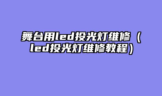 舞台用led投光灯维修（led投光灯维修教程）
