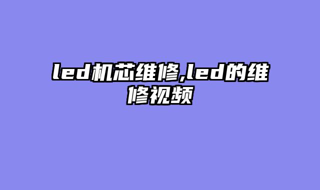 led机芯维修,led的维修视频