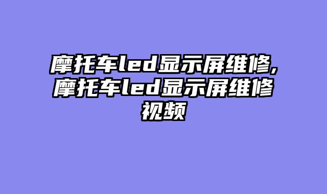 摩托车led显示屏维修,摩托车led显示屏维修视频