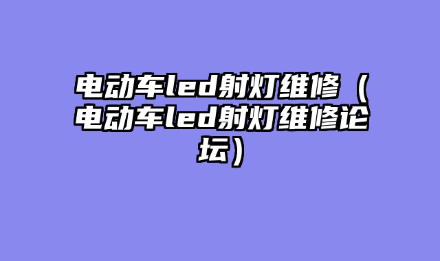 电动车led射灯维修（电动车led射灯维修论坛）