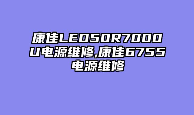 康佳LED50R7000U电源维修,康佳6755电源维修