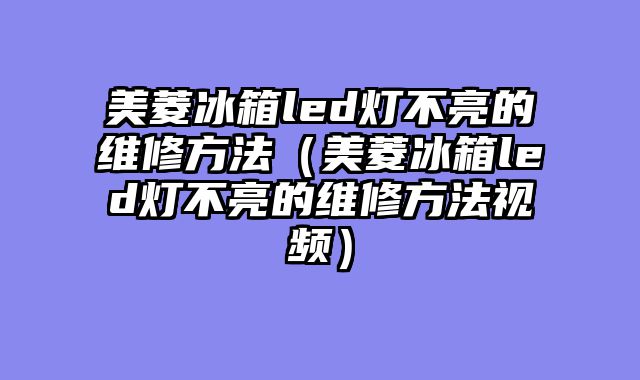 美菱冰箱led灯不亮的维修方法（美菱冰箱led灯不亮的维修方法视频）