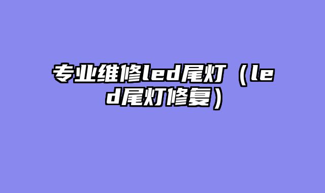 专业维修led尾灯（led尾灯修复）