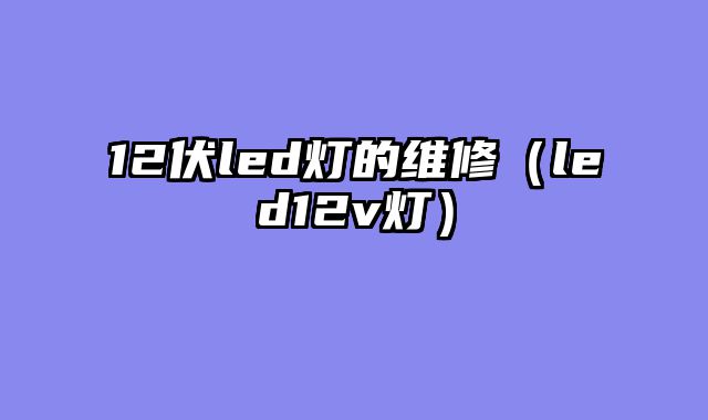 12伏led灯的维修（led12v灯）