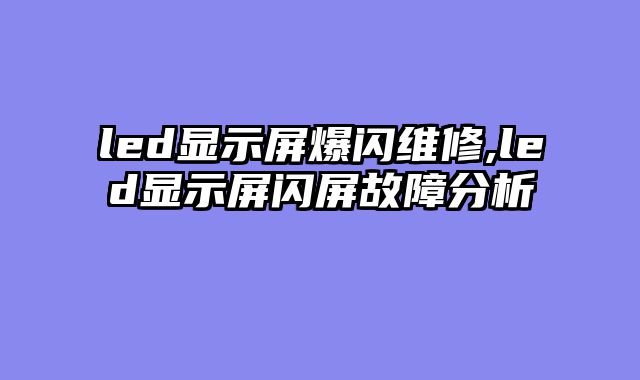 led显示屏爆闪维修,led显示屏闪屏故障分析