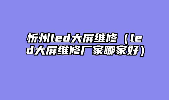 忻州led大屏维修（led大屏维修厂家哪家好）