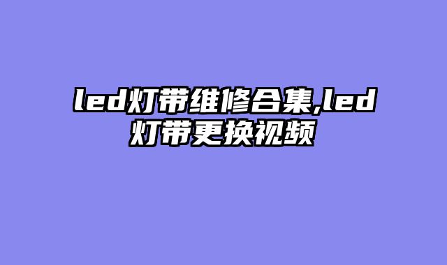 led灯带维修合集,led灯带更换视频