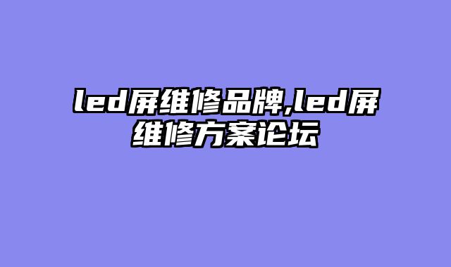 led屏维修品牌,led屏维修方案论坛