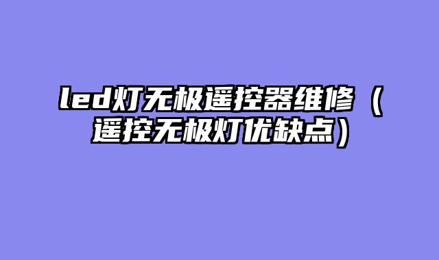led灯无极遥控器维修（遥控无极灯优缺点）