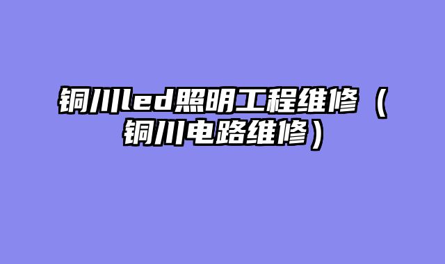 铜川led照明工程维修（铜川电路维修）