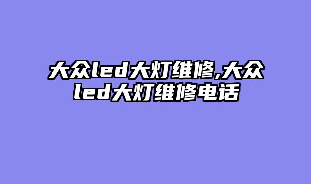 大众led大灯维修,大众led大灯维修电话