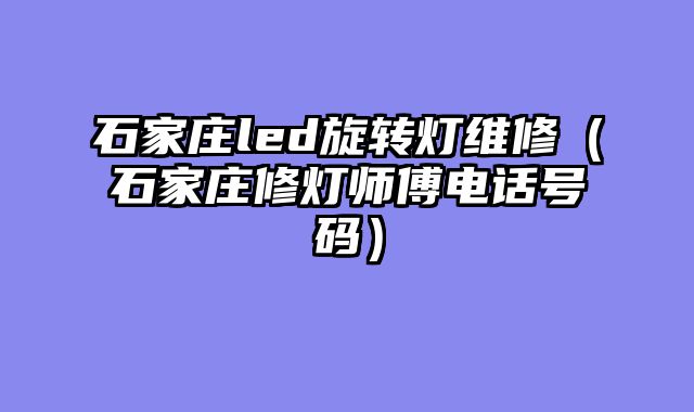 石家庄led旋转灯维修（石家庄修灯师傅电话号码）