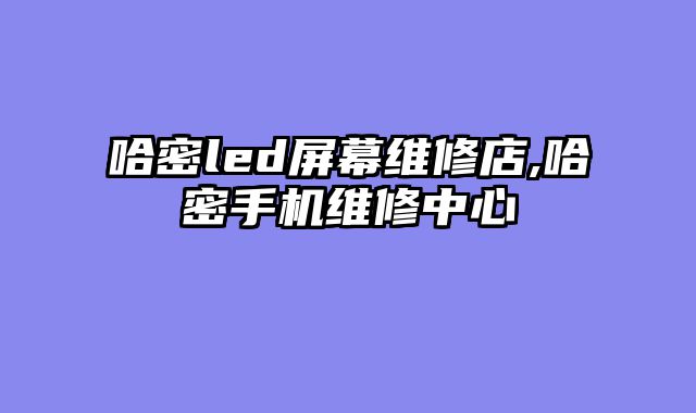 哈密led屏幕维修店,哈密手机维修中心