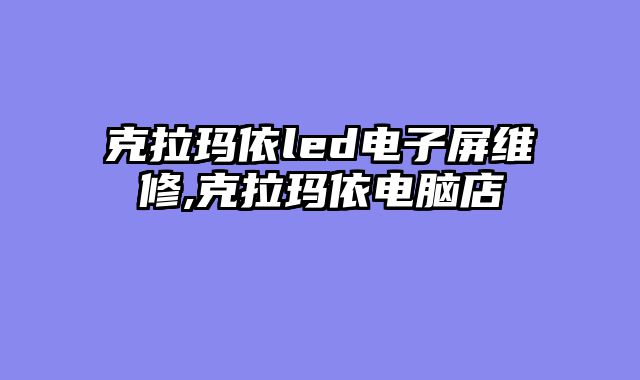 克拉玛依led电子屏维修,克拉玛依电脑店