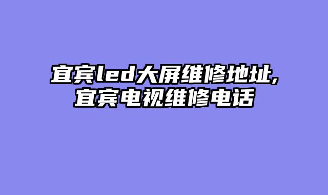 宜宾led大屏维修地址,宜宾电视维修电话