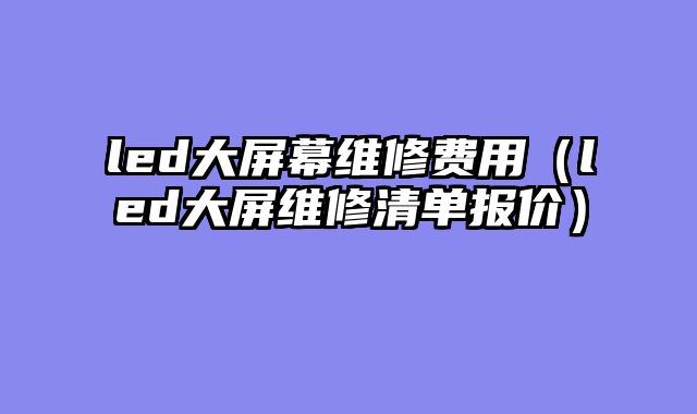 led大屏幕维修费用（led大屏维修清单报价）