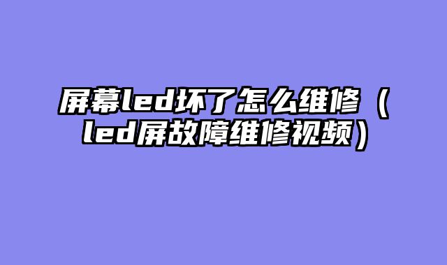 屏幕led坏了怎么维修（led屏故障维修视频）