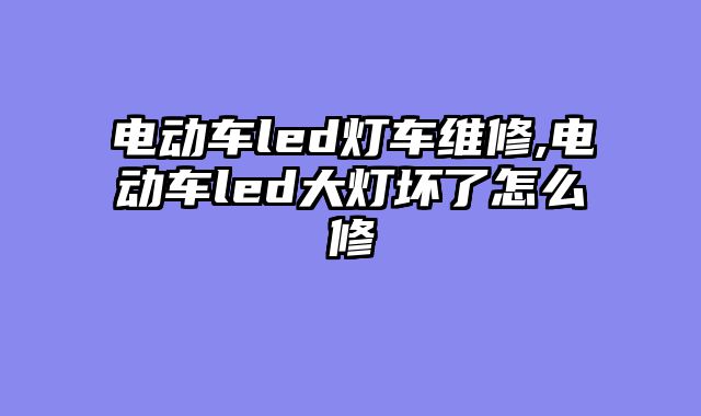 电动车led灯车维修,电动车led大灯坏了怎么修