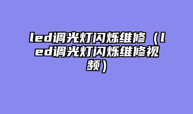 led调光灯闪烁维修（led调光灯闪烁维修视频）