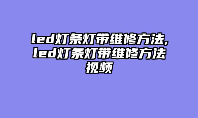 led灯条灯带维修方法,led灯条灯带维修方法视频