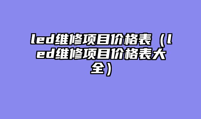 led维修项目价格表（led维修项目价格表大全）