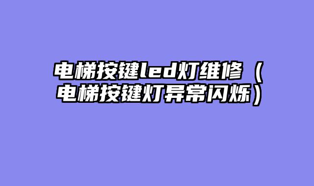 电梯按键led灯维修（电梯按键灯异常闪烁）