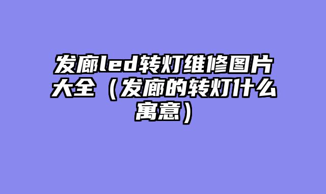 发廊led转灯维修图片大全（发廊的转灯什么寓意）