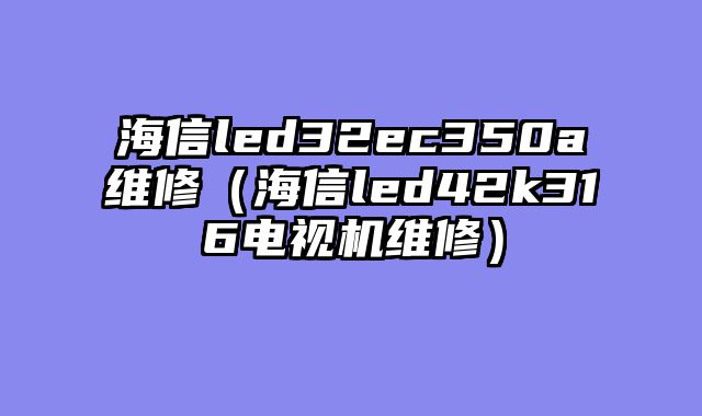 海信led32ec350a维修（海信led42k316电视机维修）