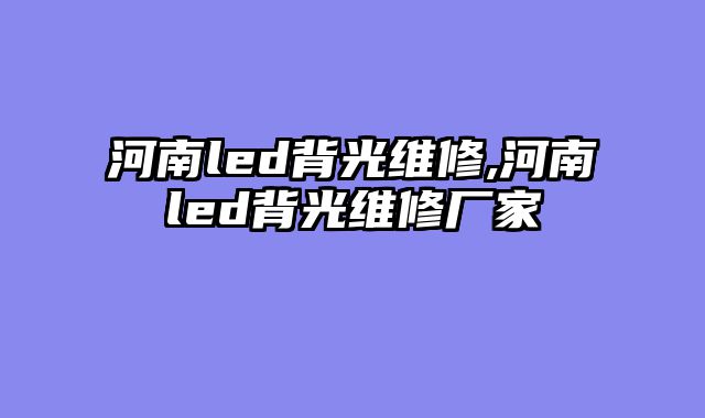 河南led背光维修,河南led背光维修厂家