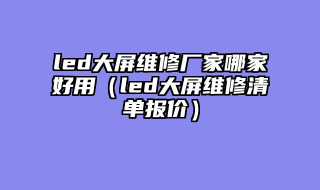 led大屏维修厂家哪家好用（led大屏维修清单报价）