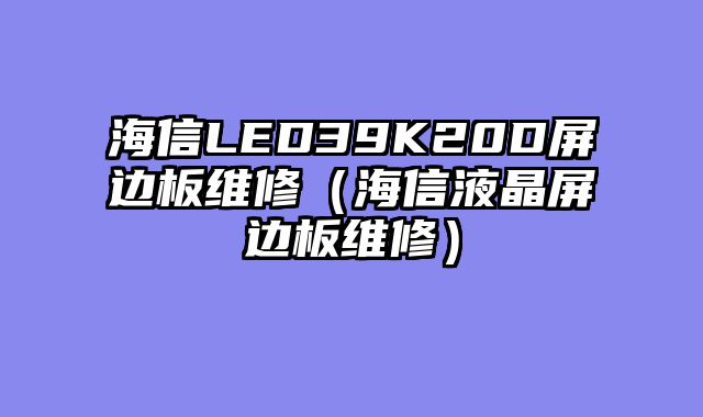 海信LED39K20D屏边板维修（海信液晶屏边板维修）