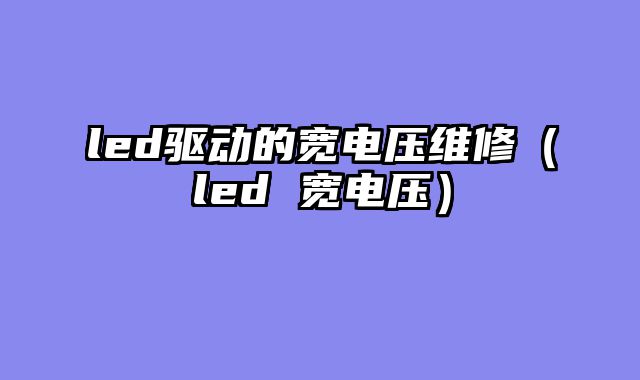 led驱动的宽电压维修（led 宽电压）