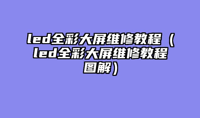 led全彩大屏维修教程（led全彩大屏维修教程图解）