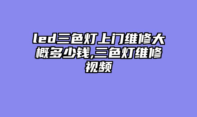 led三色灯上门维修大概多少钱,三色灯维修视频
