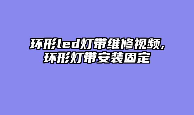 环形led灯带维修视频,环形灯带安装固定