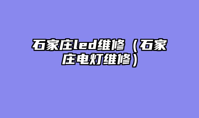 石家庄led维修（石家庄电灯维修）