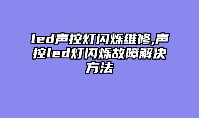 led声控灯闪烁维修,声控led灯闪烁故障解决方法