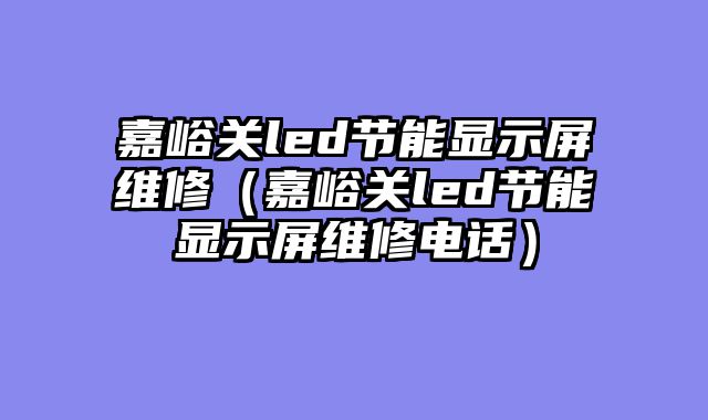嘉峪关led节能显示屏维修（嘉峪关led节能显示屏维修电话）