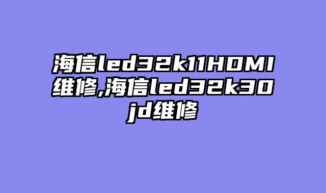 海信led32k11HDMI维修,海信led32k30jd维修