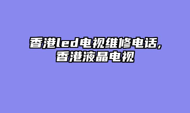 香港led电视维修电话,香港液晶电视