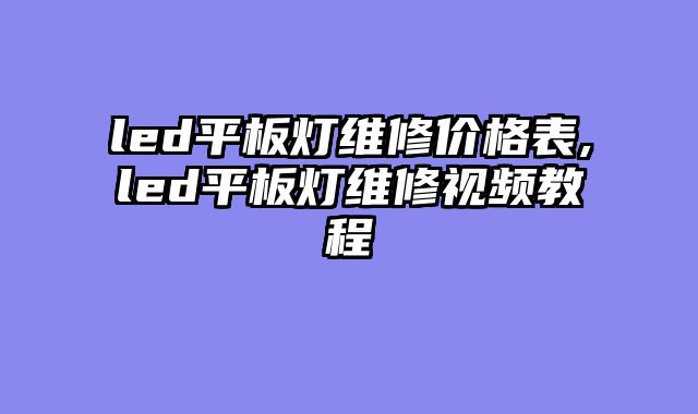 led平板灯维修价格表,led平板灯维修视频教程