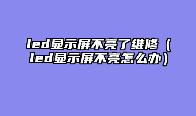 led显示屏不亮了维修（led显示屏不亮怎么办）