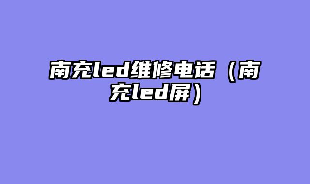 南充led维修电话（南充led屏）