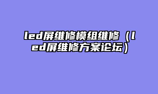 led屏维修模组维修（led屏维修方案论坛）