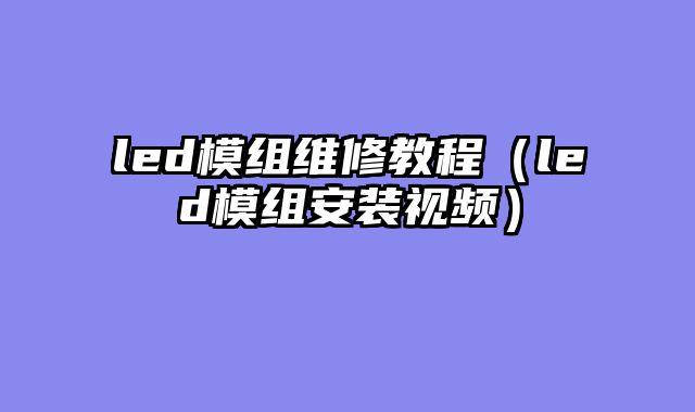led模组维修教程（led模组安装视频）