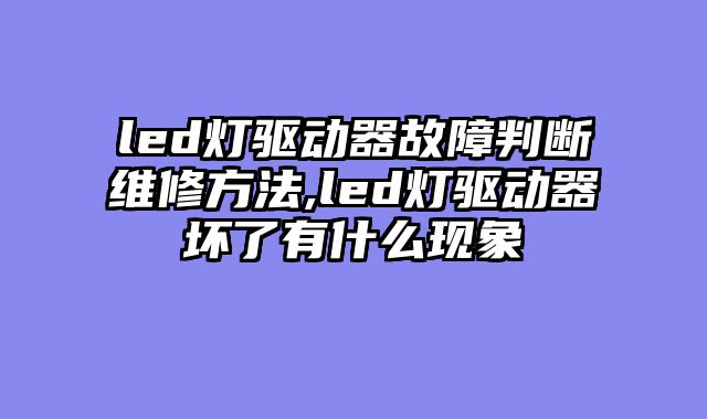 led灯驱动器故障判断维修方法,led灯驱动器坏了有什么现象