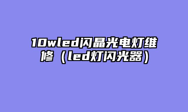 10wled闪晶光电灯维修（led灯闪光器）