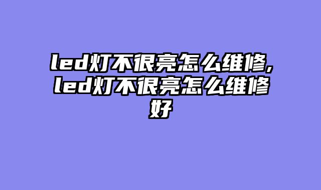 led灯不很亮怎么维修,led灯不很亮怎么维修好