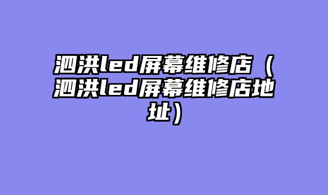 泗洪led屏幕维修店（泗洪led屏幕维修店地址）