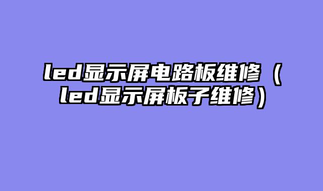 led显示屏电路板维修（led显示屏板子维修）